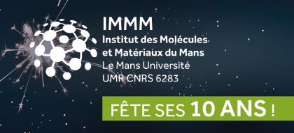 2012 • 2022 : L’Institut des Molécules et Matériaux du Mans (IMMM - UMR CNRS 6283) fête ses 10 ans.